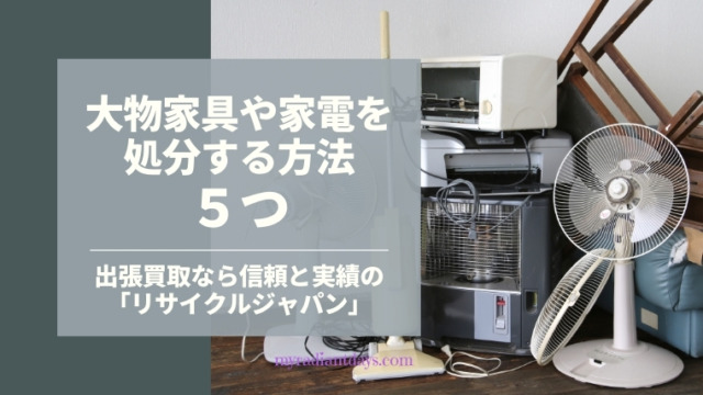 不要になった大物家具・家電の処分方法5つ／「リサイクルジャパン」の出張買取がラクで便利！